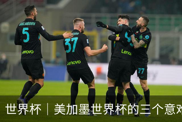 世界杯｜美加墨世界杯的三个意难平