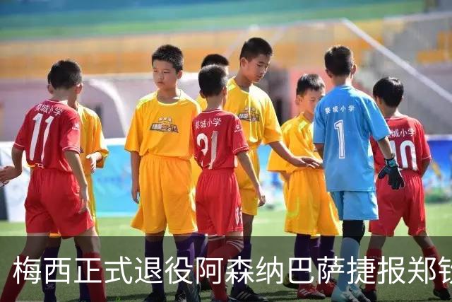 梅西正式退役阿森纳巴萨捷报郑钦文美网逆转