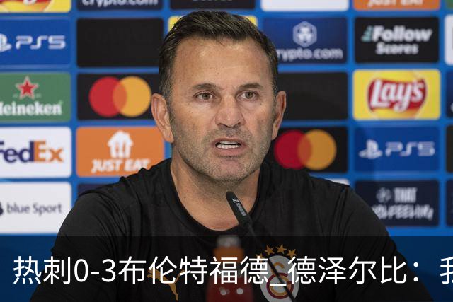热刺0-3布伦特福德 德泽尔比：我们还不是一支球队