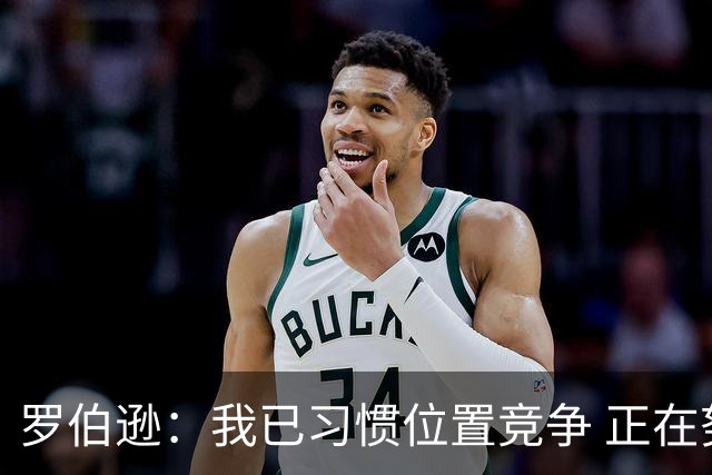 罗伯逊：我已习惯位置竞争 正在努力营造良性竞争氛围