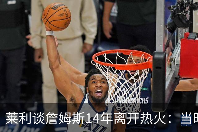莱利谈詹姆斯14年离开热火：当时非常失望，我们正在建立王朝